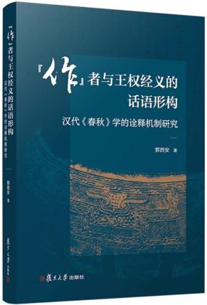 『作』者与王权经义的话语形构： 汉代《春秋》学的诠释机制研究